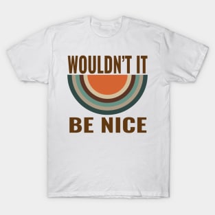 wouldnt it be nice T-Shirt